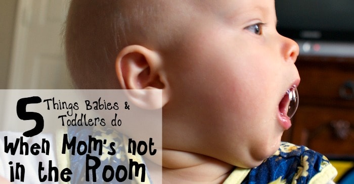 5 things babies and toddlers do when mom's not in the room fb