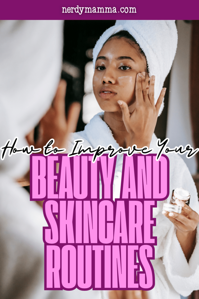 How to Improve Your Beauty and Skincare Routines - Nerdy Mamma